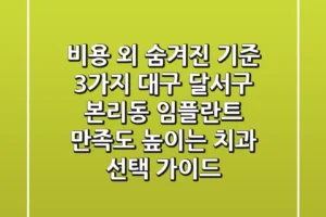 “비용 외 숨겨진 기준 3가지”, 대구 달서구 본리동 임플란트 만족도 높이는 치과 선택 가이드