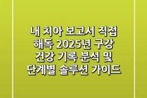 “내 치아 보고서 직접 해독!”, 2025년 구강 건강 기록 분석 및 단계별 솔루션 가이드