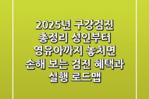 “2025년 구강검진 총정리”, 성인부터 영유아까지 놓치면 손해 보는 검진 혜택과 실행 로드맵