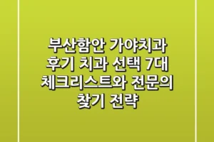 “부산·함안 가야치과 후기, ‘치과 선택 7대 체크리스트’와 전문의 찾기 전략”