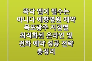 “똑닥 앱이 필수는 아니다”, 예향병원 예약, 목포/광주 지점별 최적화된 온라인 및 전화 예약 성공 전략 총정리