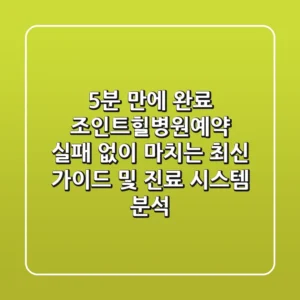 "5분 만에 완료", 조인트힐병원예약 실패 없이 마치는 최신 가이드 및 진료 시스템 분석