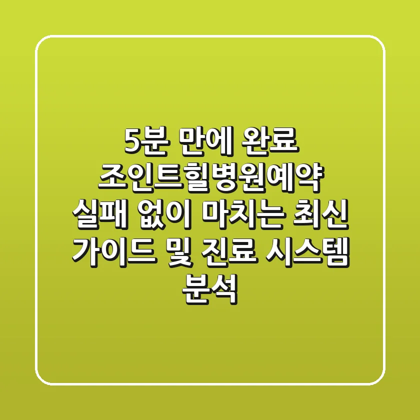 "5분 만에 완료", 조인트힐병원예약 실패 없이 마치는 최신 가이드 및 진료 시스템 분석