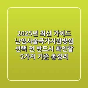 "2025년 최신 가이드", 난임시술국가지원병원 선택 전 반드시 확인할 5가지 기준 총정리