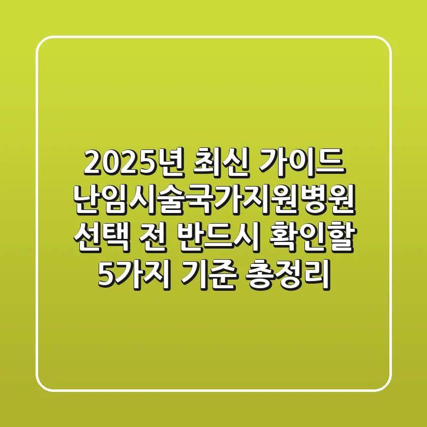 "2025년 최신 가이드", 난임시술국가지원병원 선택 전 반드시 확인할 5가지 기준 총정리