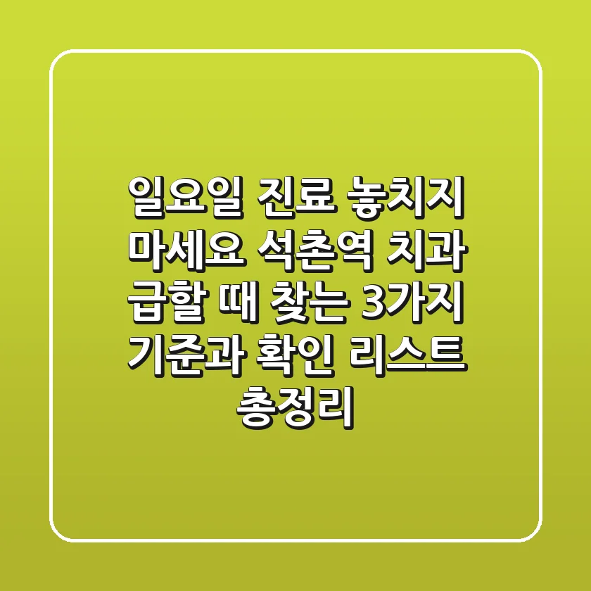 "일요일 진료 놓치지 마세요", 석촌역 치과 급할 때 찾는 3가지 기준과 확인 리스트 총정리