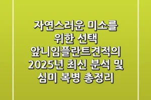“자연스러운 미소를 위한 선택”, 앞니임플란트견적의 2025년 최신 분석 및 심미 복병 총정리