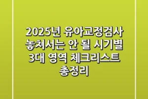 “2025년 유아교정검사, 놓쳐서는 안 될 시기별 3대 영역 체크리스트 총정리”