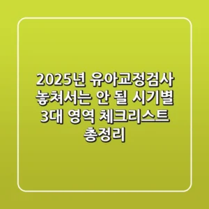 "2025년 유아교정검사, 놓쳐서는 안 될 시기별 3대 영역 체크리스트 총정리"