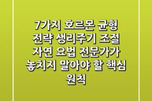 “7가지 호르몬 균형 전략”, 생리주기 조절 자연 요법 전문가가 놓치지 말아야 할 핵심 원칙