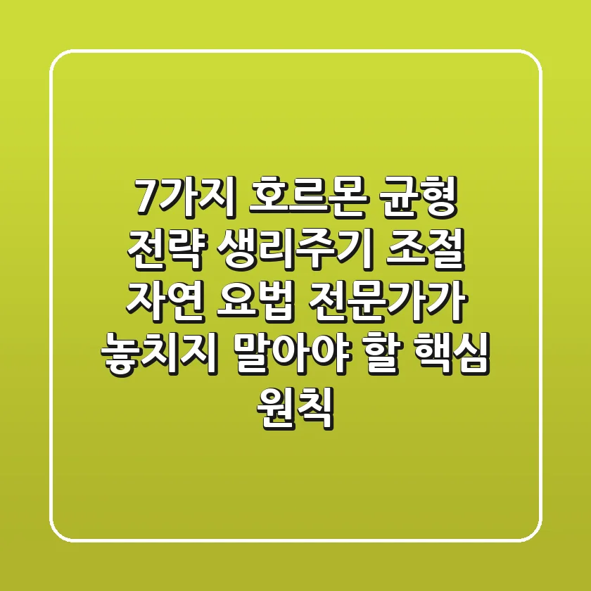"7가지 호르몬 균형 전략", 생리주기 조절 자연 요법 전문가가 놓치지 말아야 할 핵심 원칙