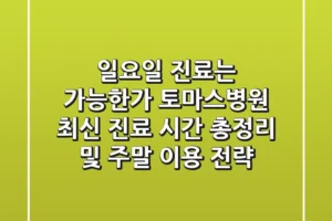 “일요일 진료는 가능한가?”, 토마스병원 최신 진료 시간 총정리 및 주말 이용 전략