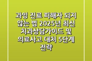 “과잉 진료 피해자 되지 않는 법”, 2025년 최신 치과상담가이드 및 의료사고 대처 5단계 전략