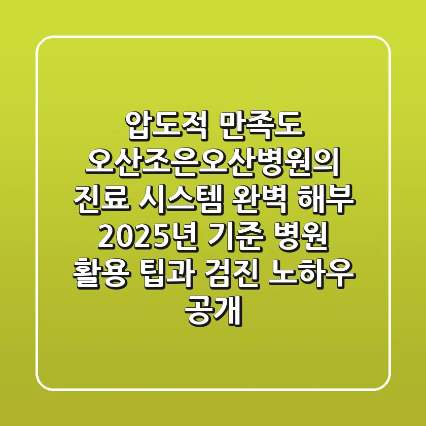 "압도적 만족도", 오산조은오산병원의 진료 시스템 완벽 해부: 2025년 기준 병원 활용 팁과 검진 노하우 공개