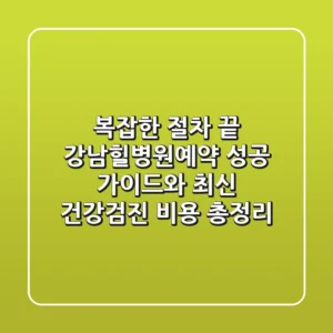 "복잡한 절차 끝", 강남힐병원예약 성공 가이드와 최신 건강검진 비용 총정리