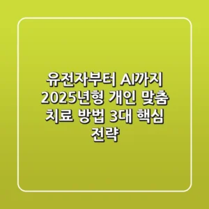 "유전자부터 AI까지", 2025년형 개인 맞춤 치료 방법 3대 핵심 전략