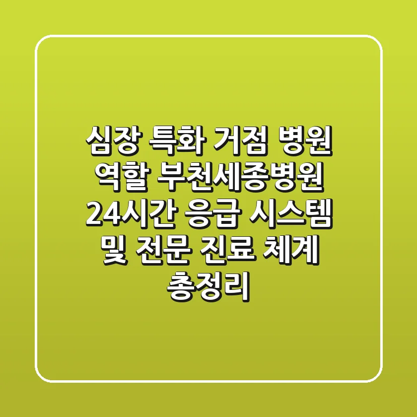 "심장 특화 거점 병원 역할", 부천세종병원 24시간 응급 시스템 및 전문 진료 체계 총정리