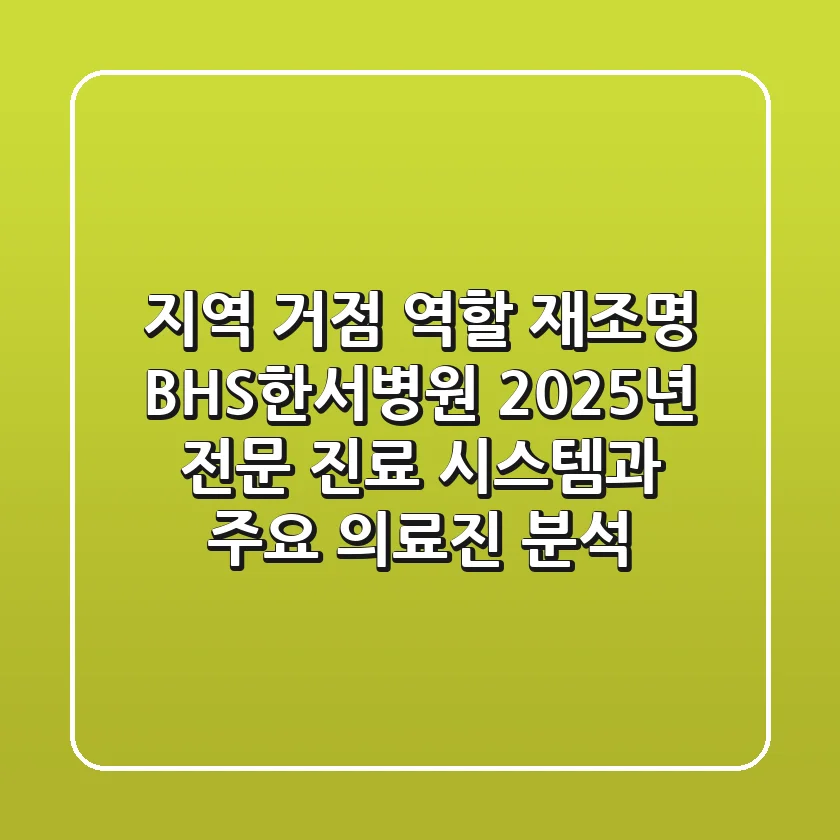 지역 거점 역할 재조명: BHS한서병원, 2025년 전문 진료 시스템과 주요 의료진 분석