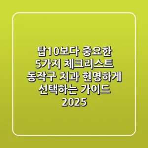 "탑10보다 중요한 5가지 체크리스트", 동작구 치과 현명하게 선택하는 가이드 2025