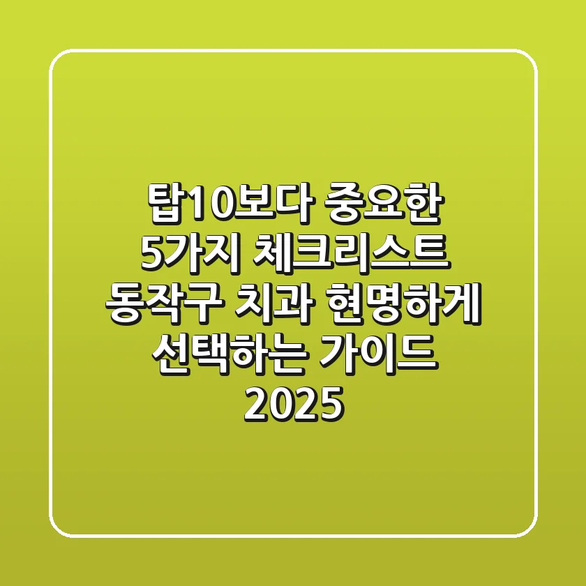 "탑10보다 중요한 5가지 체크리스트", 동작구 치과 현명하게 선택하는 가이드 2025