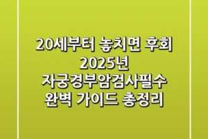 “20세부터 놓치면 후회”, 2025년 자궁경부암검사필수 완벽 가이드 총정리
