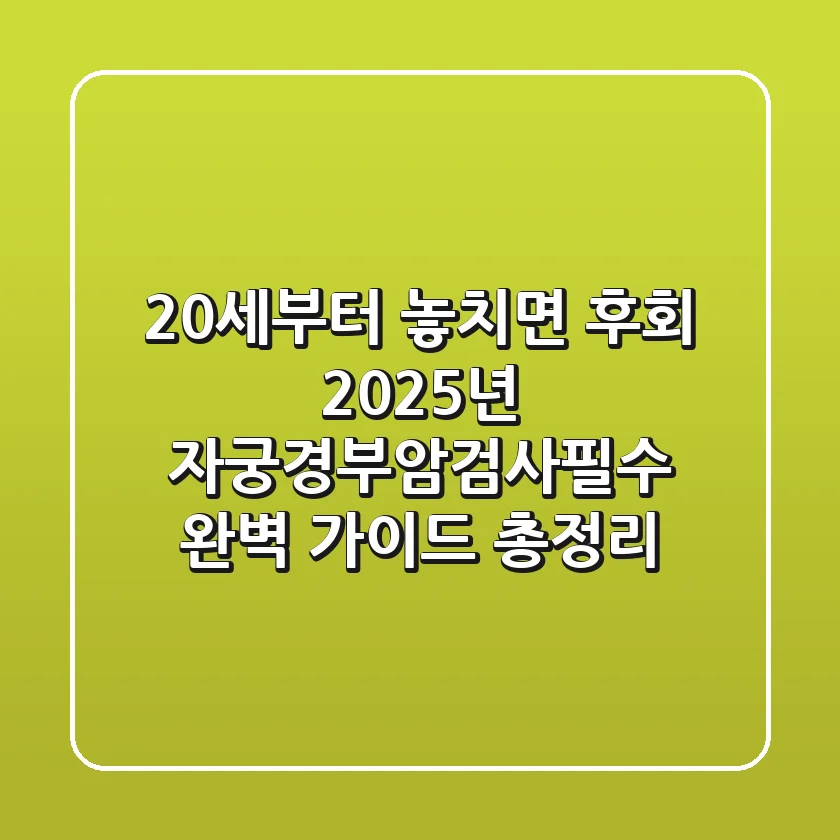 "20세부터 놓치면 후회", 2025년 자궁경부암검사필수 완벽 가이드 총정리