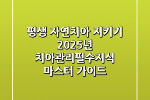 “평생 자연치아 지키기”, 2025년 치아관리필수지식 마스터 가이드